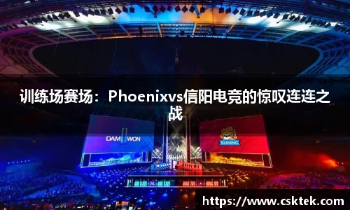 训练场赛场：Phoenixvs信阳电竞的惊叹连连之战