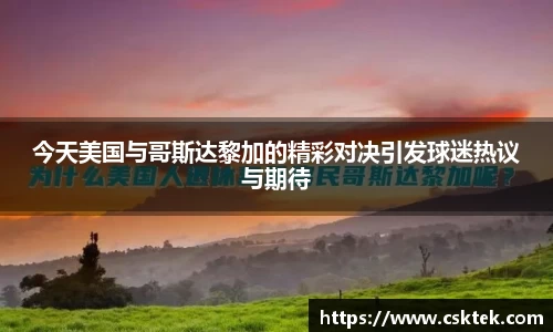 今天美国与哥斯达黎加的精彩对决引发球迷热议与期待