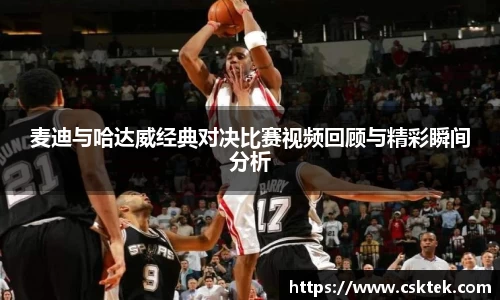 麦迪与哈达威经典对决比赛视频回顾与精彩瞬间分析