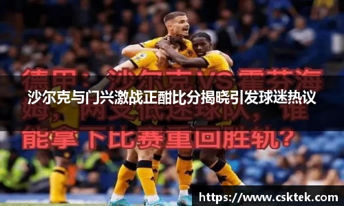 沙尔克与门兴激战正酣比分揭晓引发球迷热议
