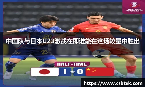 中国队与日本U23激战在即谁能在这场较量中胜出