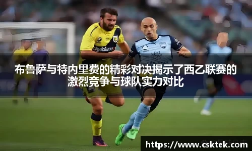 布鲁萨与特内里费的精彩对决揭示了西乙联赛的激烈竞争与球队实力对比